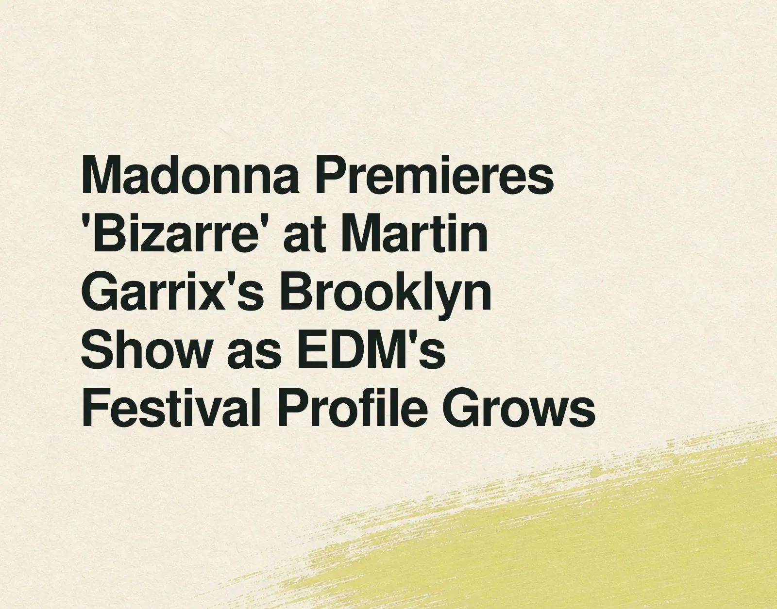 Madonna Premieres 'Bizarre' at Martin Garrix's Brooklyn Show as EDM's Festival Profile Grows News illustration: Madonna Premieres 'Bizarre' at Martin Garrix's Brooklyn Show as EDM's Festival Profile Grows