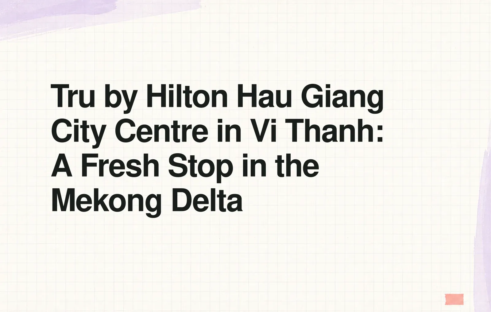 Tru by Hilton Hau Giang City Centre in Vi Thanh: A Fresh Stop in the Mekong Delta News illustration: Tru by Hilton Hau Giang City Centre in Vi Thanh: A Fresh Stop in the Mekong Delta