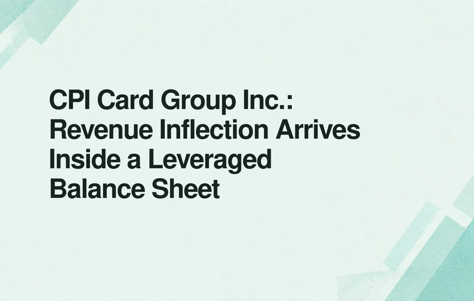 CPI Card Group Inc.: Revenue Inflection Arrives Inside a Leveraged Balance Sheet News illustration: CPI Card Group Inc.: Revenue Inflection Arrives Inside a Leveraged Balance Sheet
